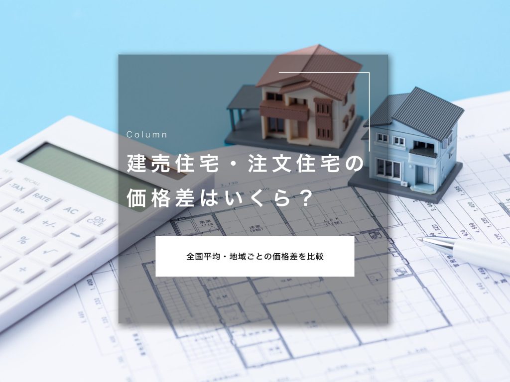 建売住宅・注文住宅の価格差はいくら？全国平均・地域ごとの価格差を比較